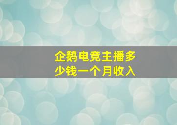 企鹅电竞主播多少钱一个月收入