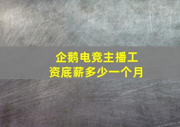 企鹅电竞主播工资底薪多少一个月