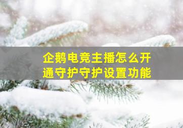 企鹅电竞主播怎么开通守护守护设置功能