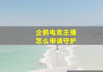 企鹅电竞主播怎么申请守护