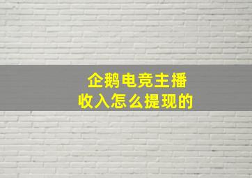 企鹅电竞主播收入怎么提现的