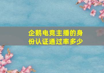 企鹅电竞主播的身份认证通过率多少