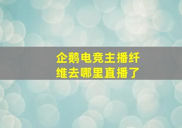 企鹅电竞主播纤维去哪里直播了