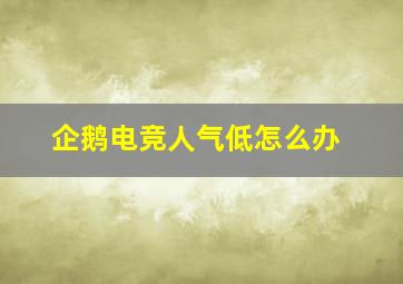 企鹅电竞人气低怎么办