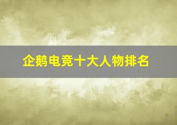 企鹅电竞十大人物排名