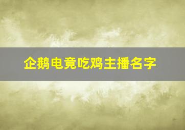 企鹅电竞吃鸡主播名字