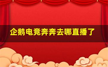 企鹅电竞奔奔去哪直播了