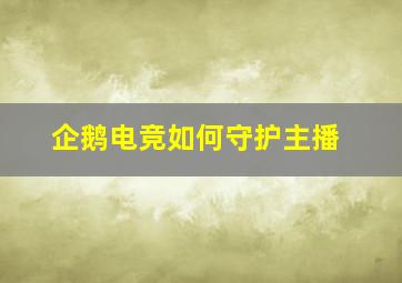 企鹅电竞如何守护主播