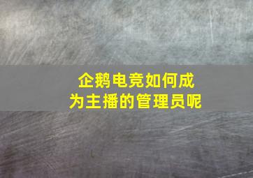 企鹅电竞如何成为主播的管理员呢