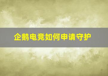 企鹅电竞如何申请守护