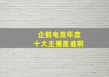 企鹅电竞年度十大主播是谁啊