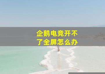 企鹅电竞开不了全屏怎么办