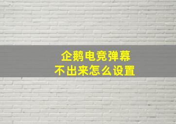 企鹅电竞弹幕不出来怎么设置