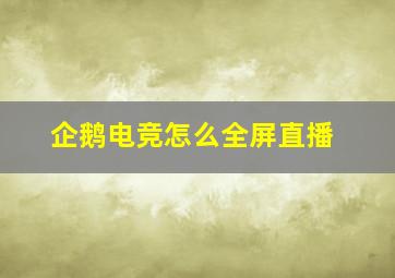 企鹅电竞怎么全屏直播