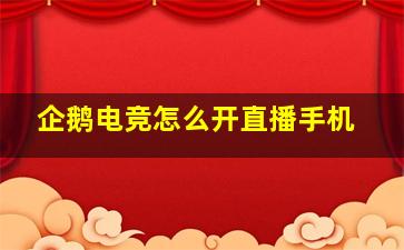 企鹅电竞怎么开直播手机