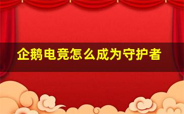 企鹅电竞怎么成为守护者