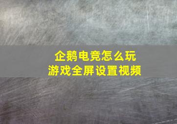 企鹅电竞怎么玩游戏全屏设置视频