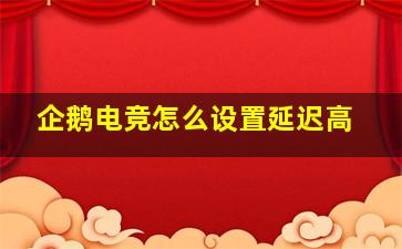 企鹅电竞怎么设置延迟高