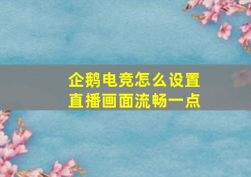 企鹅电竞怎么设置直播画面流畅一点