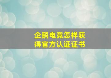 企鹅电竞怎样获得官方认证证书