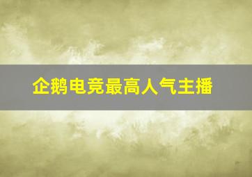 企鹅电竞最高人气主播