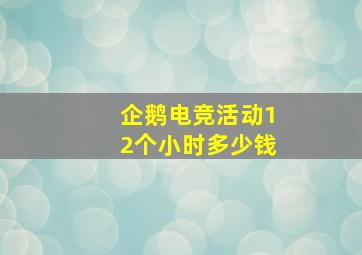 企鹅电竞活动12个小时多少钱