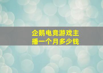 企鹅电竞游戏主播一个月多少钱