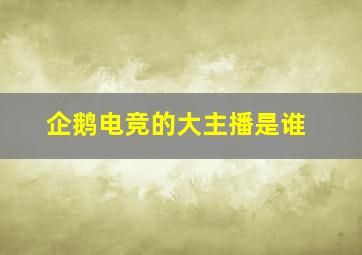 企鹅电竞的大主播是谁