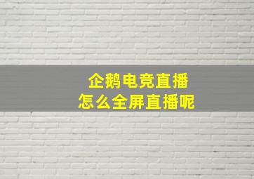 企鹅电竞直播怎么全屏直播呢