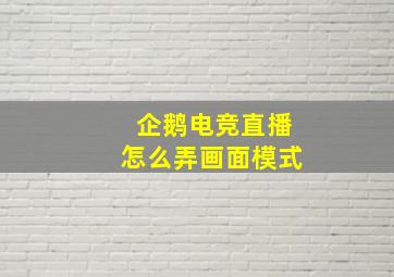 企鹅电竞直播怎么弄画面模式