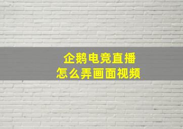 企鹅电竞直播怎么弄画面视频