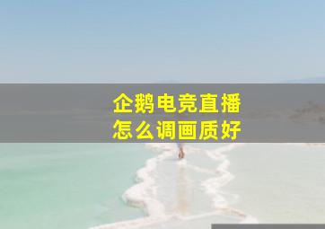 企鹅电竞直播怎么调画质好