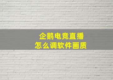 企鹅电竞直播怎么调软件画质