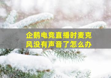 企鹅电竞直播时麦克风没有声音了怎么办