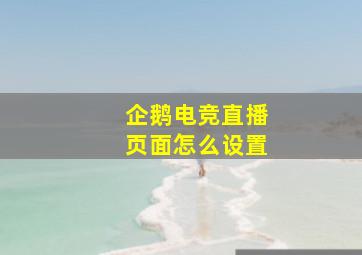 企鹅电竞直播页面怎么设置