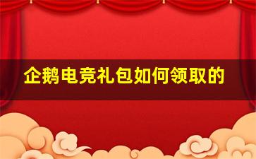 企鹅电竞礼包如何领取的