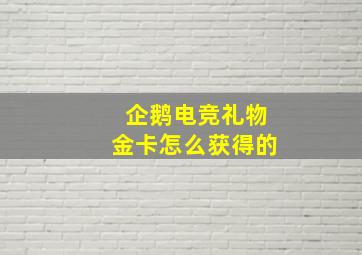 企鹅电竞礼物金卡怎么获得的