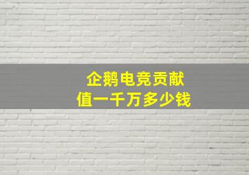 企鹅电竞贡献值一千万多少钱