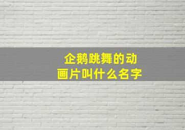 企鹅跳舞的动画片叫什么名字