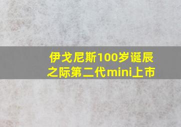 伊戈尼斯100岁诞辰之际第二代mini上市