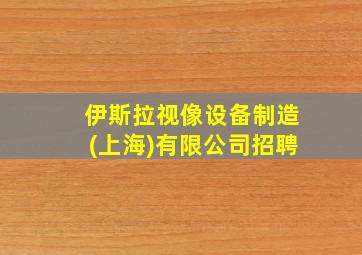 伊斯拉视像设备制造(上海)有限公司招聘