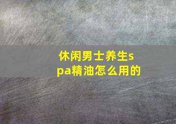 休闲男士养生spa精油怎么用的