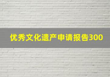 优秀文化遗产申请报告300