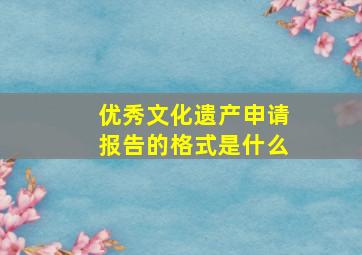 优秀文化遗产申请报告的格式是什么