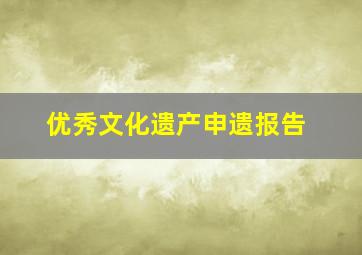 优秀文化遗产申遗报告