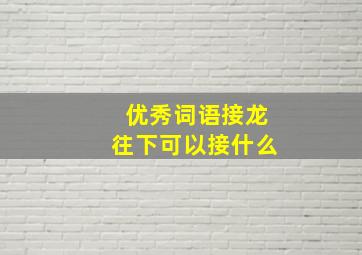 优秀词语接龙往下可以接什么