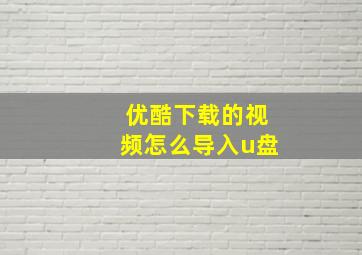 优酷下载的视频怎么导入u盘