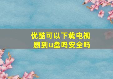 优酷可以下载电视剧到u盘吗安全吗