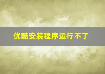 优酷安装程序运行不了