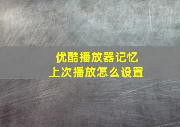 优酷播放器记忆上次播放怎么设置